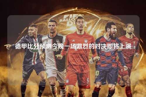 德甲比分预测今晚一场激烈的对决即将上演