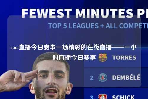 one直播今日赛事一场精彩的在线直播——一小时直播今日赛事