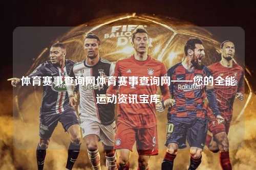 体育赛事查询网体育赛事查询网——您的全能运动资讯宝库