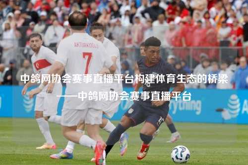 中鸽网协会赛事直播平台构建体育生态的桥梁——中鸽网协会赛事直播平台
