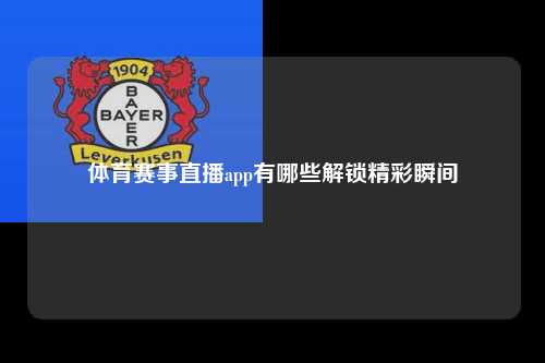 体育赛事直播app有哪些解锁精彩瞬间