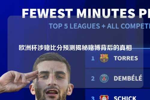 欧洲杯涉赌比分预测揭秘赌博背后的真相