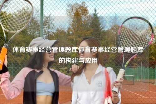 体育赛事经营管理题库体育赛事经营管理题库的构建与应用