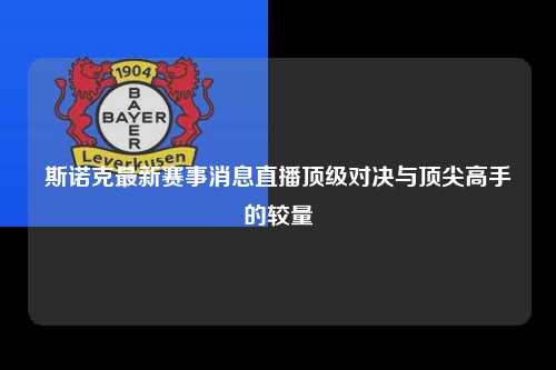 斯诺克最新赛事消息直播顶级对决与顶尖高手的较量