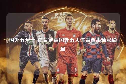 国外五台十5体育赛事国外五大体育赛事精彩纷呈