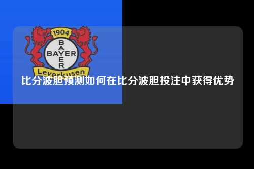 比分波胆预测如何在比分波胆投注中获得优势