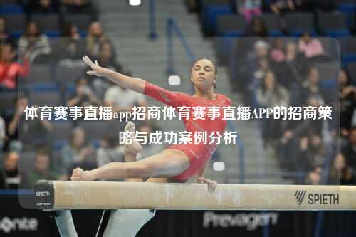 体育赛事直播app招商体育赛事直播APP的招商策略与成功案例分析