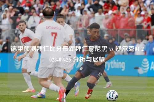 德甲预测拜仁比分最新拜仁慕尼黑 vs 沙尔克04 2023-09-26 分析与展望