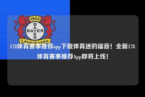 178体育赛事推荐app下载体育迷的福音！全新178体育赛事推荐App即将上线！