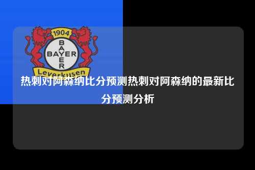 热刺对阿森纳比分预测热刺对阿森纳的最新比分预测分析