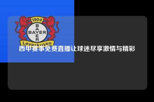 西甲赛事免费直播让球迷尽享激情与精彩