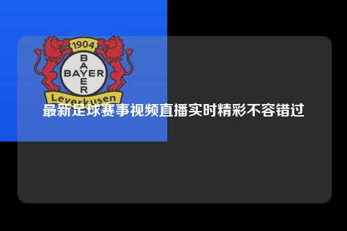 最新足球赛事视频直播实时精彩不容错过