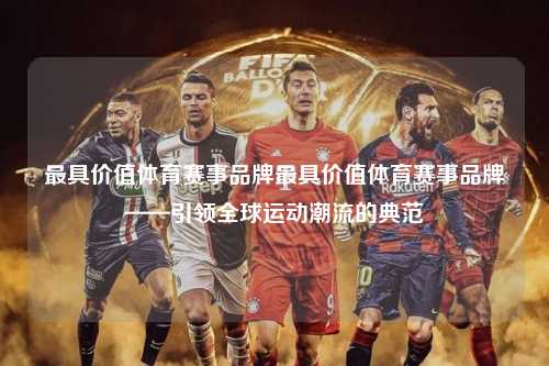 最具价值体育赛事品牌最具价值体育赛事品牌——引领全球运动潮流的典范