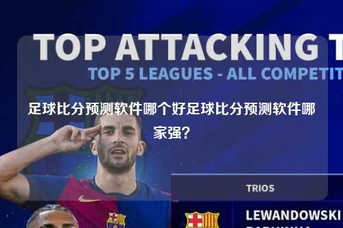 足球比分预测软件哪个好足球比分预测软件哪家强？