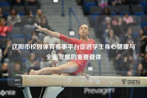 辽阳市校园体育赛事平台促进学生身心健康与全面发展的重要载体