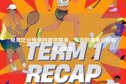 电竞比分预测网提供精准、专业的赛事分析和预测服务