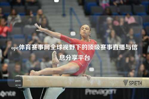 ope体育赛事网全球视野下的顶级赛事直播与信息分享平台