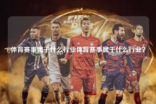 体育赛事属于什么行业体育赛事属于什么行业？