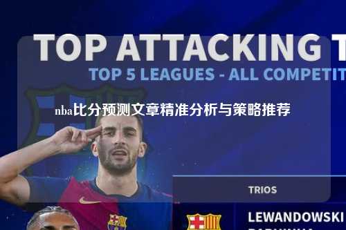 nba比分预测文章精准分析与策略推荐
