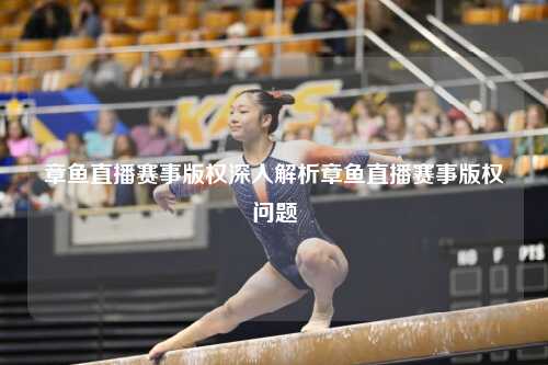 章鱼直播赛事版权深入解析章鱼直播赛事版权问题