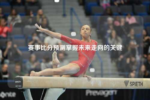 赛事比分预测掌握未来走向的关键