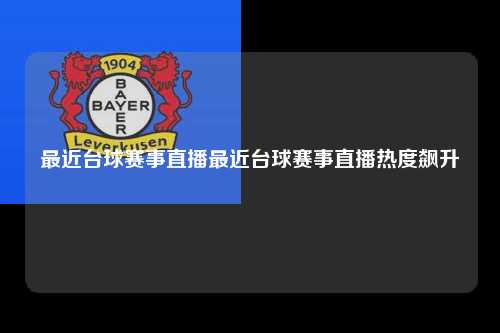 最近台球赛事直播最近台球赛事直播热度飙升