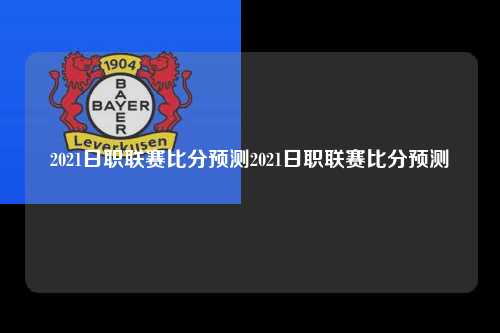 2021日职联赛比分预测2021日职联赛比分预测