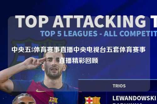 中央五5体育赛事直播中央电视台五套体育赛事直播精彩回顾