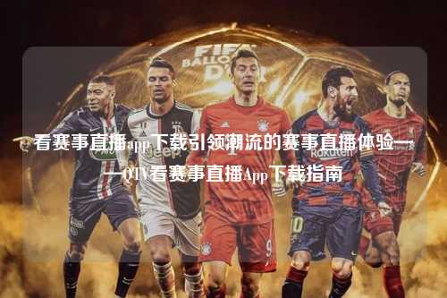 看赛事直播app下载引领潮流的赛事直播体验——QTV看赛事直播App下载指南