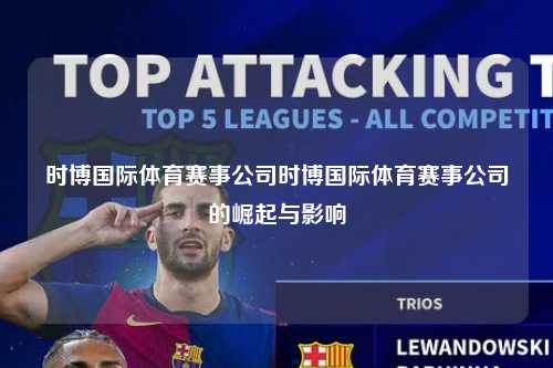 时博国际体育赛事公司时博国际体育赛事公司的崛起与影响
