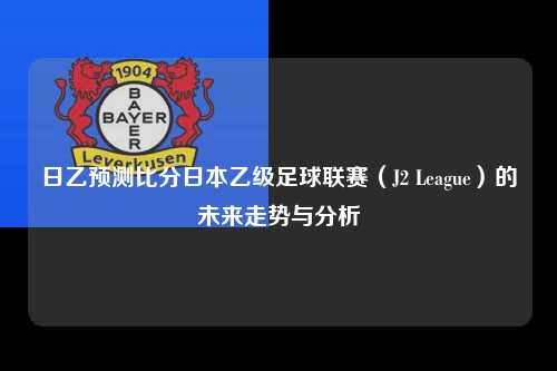 日乙预测比分日本乙级足球联赛（J2 League）的未来走势与分析