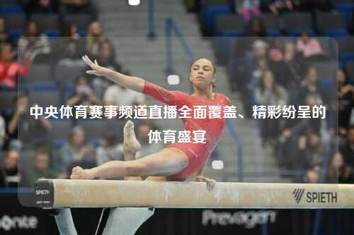中央体育赛事频道直播全面覆盖、精彩纷呈的体育盛宴