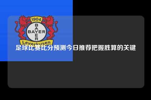 足球比赛比分预测今日推荐把握胜算的关键