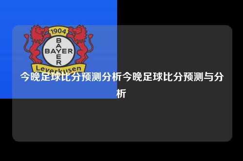今晚足球比分预测分析今晚足球比分预测与分析
