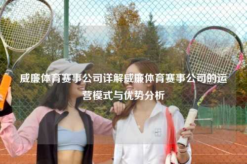 威廉体育赛事公司详解威廉体育赛事公司的运营模式与优势分析