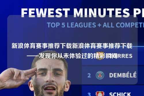 新浪体育赛事推荐下载新浪体育赛事推荐下载——发现你从未体验过的精彩瞬间