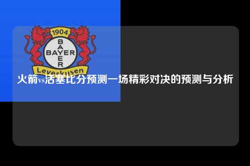 火箭vs活塞比分预测一场精彩对决的预测与分析