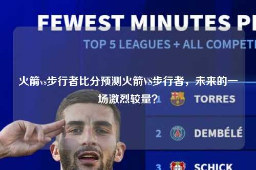 火箭vs步行者比分预测火箭VS步行者，未来的一场激烈较量？