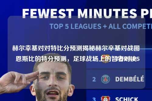 赫尔幸基对对特比分预测揭秘赫尔辛基对战图恩斯比的特分预测，足球战场上的智者对决