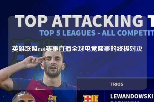英雄联盟msi赛事直播全球电竞盛事的终极对决