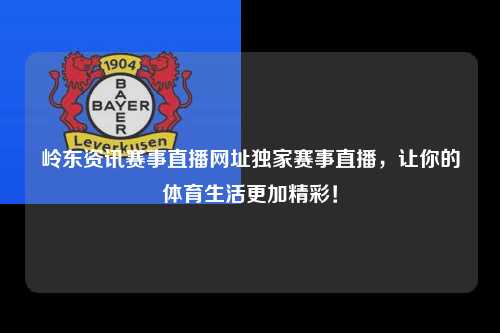 岭东资讯赛事直播网址独家赛事直播，让你的体育生活更加精彩！