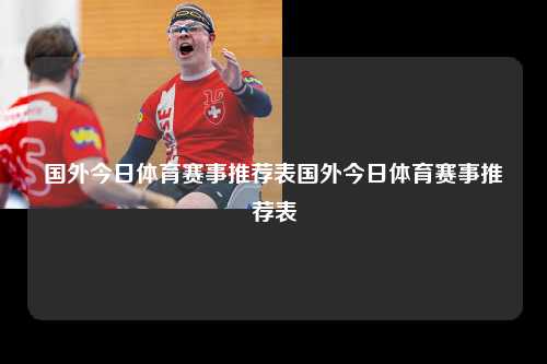 国外今日体育赛事推荐表国外今日体育赛事推荐表