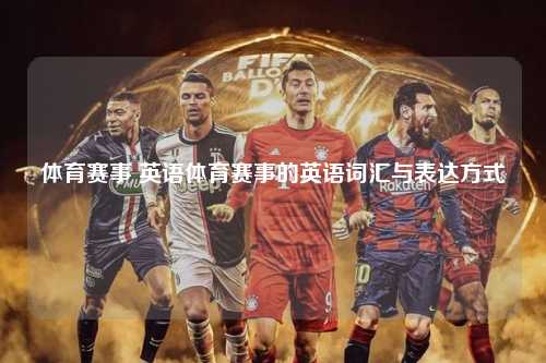 体育赛事 英语体育赛事的英语词汇与表达方式