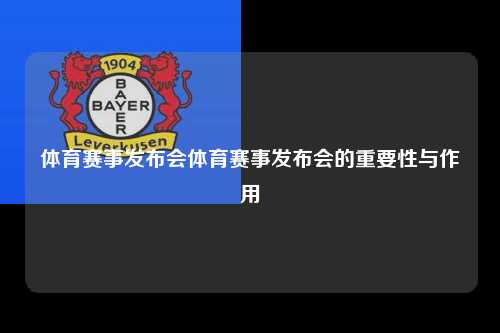 体育赛事发布会体育赛事发布会的重要性与作用