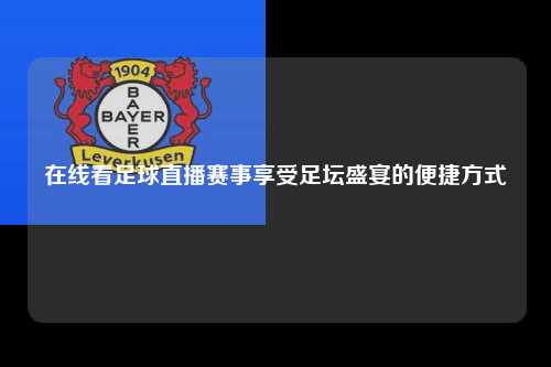 在线看足球直播赛事享受足坛盛宴的便捷方式