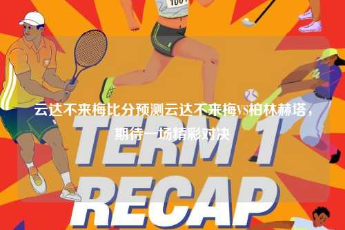 云达不来梅比分预测云达不来梅VS柏林赫塔，期待一场精彩对决