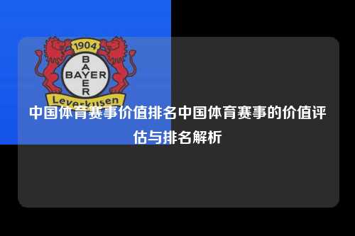 中国体育赛事价值排名中国体育赛事的价值评估与排名解析