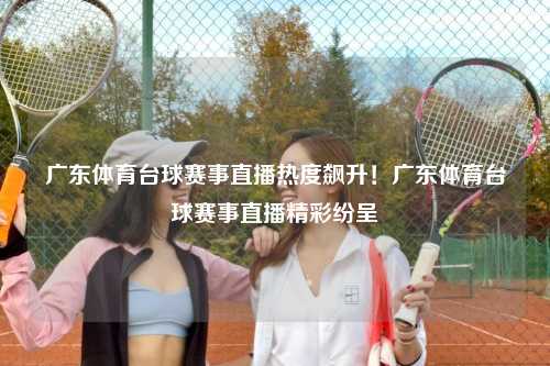 广东体育台球赛事直播热度飙升！广东体育台球赛事直播精彩纷呈