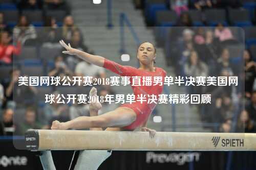 美国网球公开赛2018赛事直播男单半决赛美国网球公开赛2018年男单半决赛精彩回顾