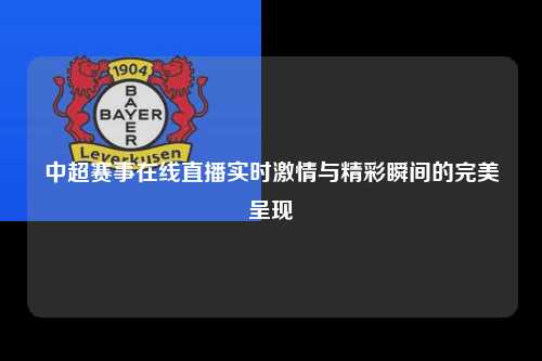 中超赛事在线直播实时激情与精彩瞬间的完美呈现
